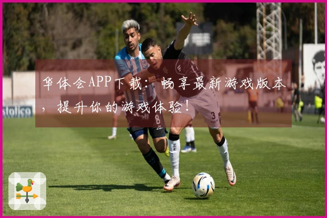 华体会APP下载：畅享最新游戏版本，提升你的游戏体验！