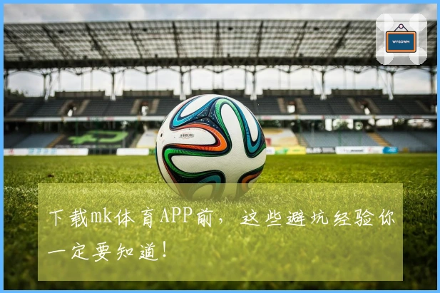 下载mk体育APP前，这些避坑经验你一定要知道！