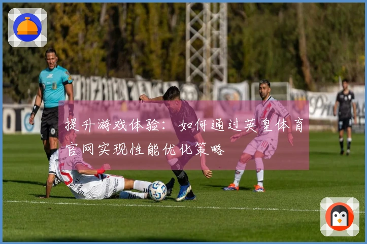 提升游戏体验：如何通过英皇体育官网实现性能优化策略
