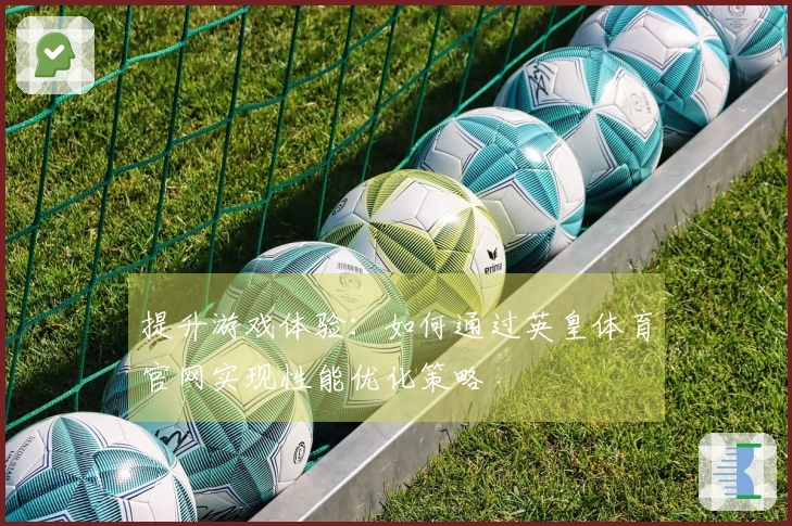 提升游戏体验：如何通过英皇体育官网实现性能优化策略
